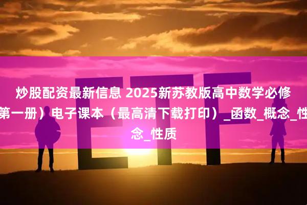 炒股配资最新信息 2025新苏教版高中数学必修（第一册）电子课本（最高清下载打印）_函数_概念_性质