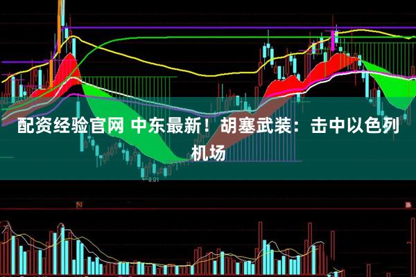 配资经验官网 中东最新！胡塞武装：击中以色列机场