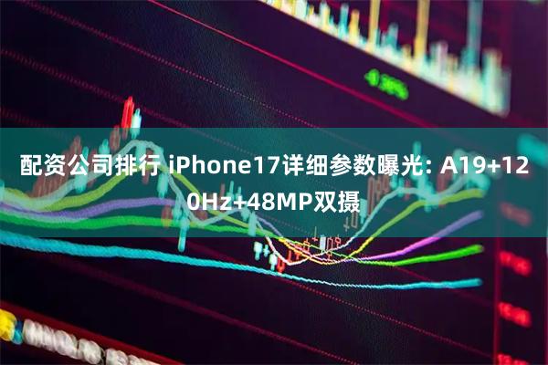 配资公司排行 iPhone17详细参数曝光: A19+120Hz+48MP双摄