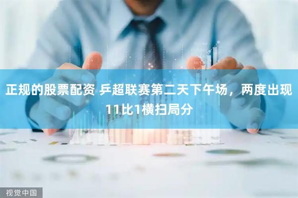 正规的股票配资 乒超联赛第二天下午场，两度出现11比1横扫局分