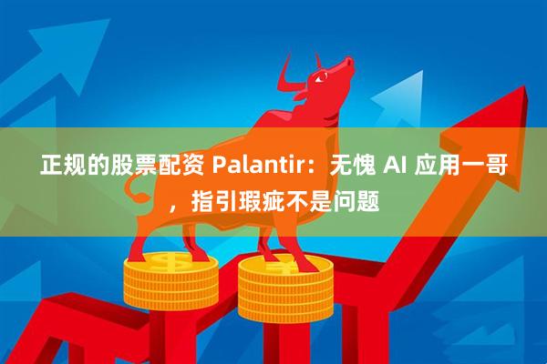 正规的股票配资 Palantir：无愧 AI 应用一哥，指引瑕疵不是问题