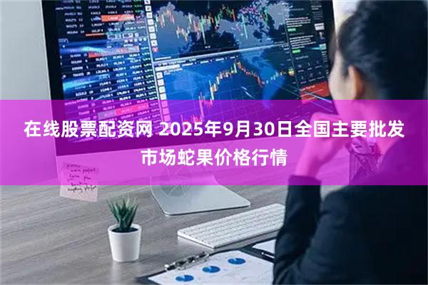在线股票配资网 2025年9月30日全国主要批发市场蛇果价格行情