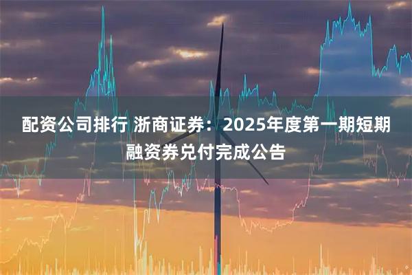 配资公司排行 浙商证券：2025年度第一期短期融资券兑付完成公告