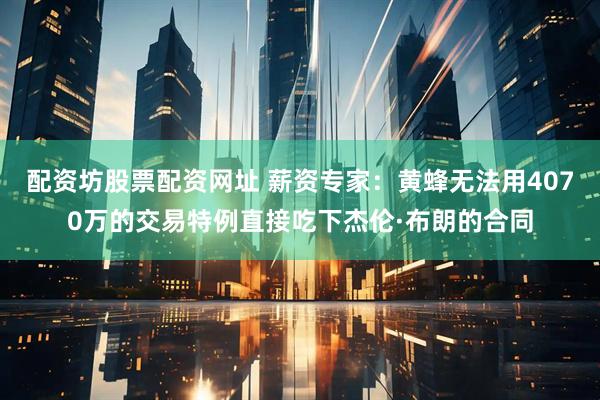 配资坊股票配资网址 薪资专家：黄蜂无法用4070万的交易特例直接吃下杰伦·布朗的合同